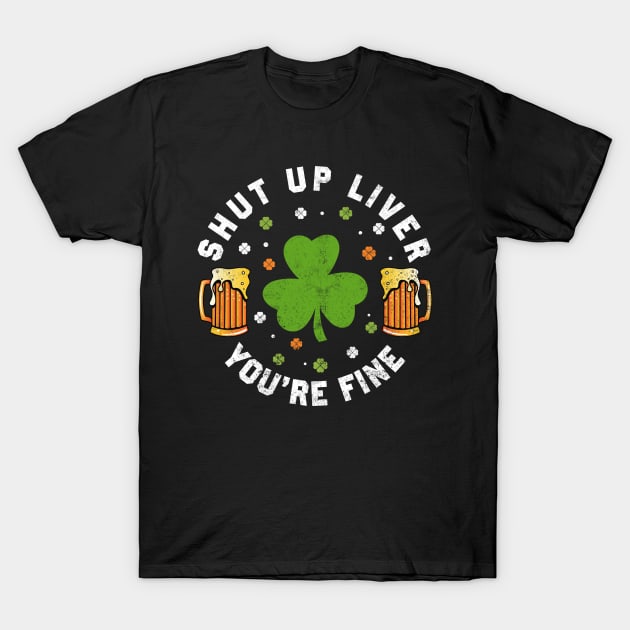 St Patrick's Day Beer Drinking - Funny Shut Up Liver You're Fine T-Shirt by Otis Patrick